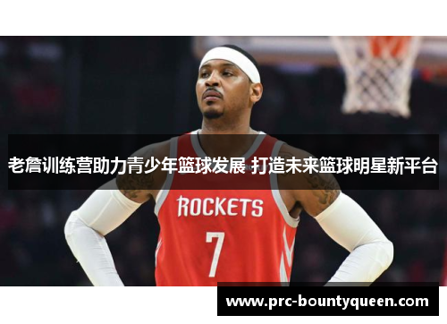 老詹训练营助力青少年篮球发展 打造未来篮球明星新平台 老詹训练营助力青少年篮球发展 打造未来篮球明星新平台