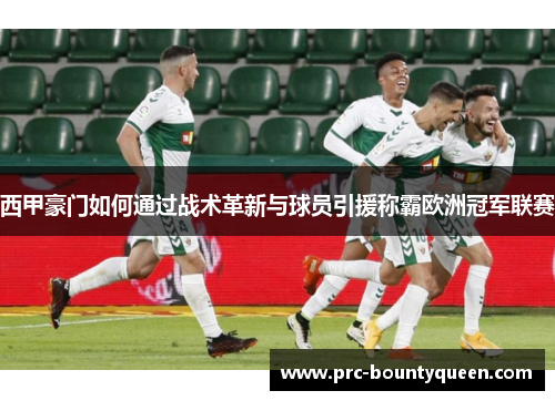 西甲豪门如何通过战术革新与球员引援称霸欧洲冠军联赛 西甲豪门如何通过战术革新与球员引援称霸欧洲冠军联赛