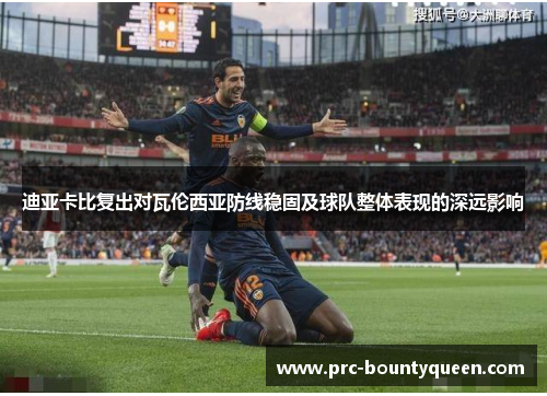 迪亚卡比复出对瓦伦西亚防线稳固及球队整体表现的深远影响 迪亚卡比复出对瓦伦西亚防线稳固及球队整体表现的深远影响