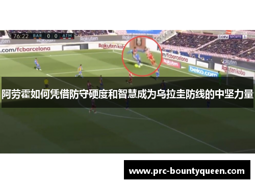 阿劳霍如何凭借防守硬度和智慧成为乌拉圭防线的中坚力量 阿劳霍如何凭借防守硬度和智慧成为乌拉圭防线的中坚力量