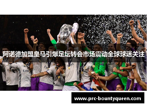 阿诺德加盟皇马引爆足坛转会市场震动全球球迷关注
