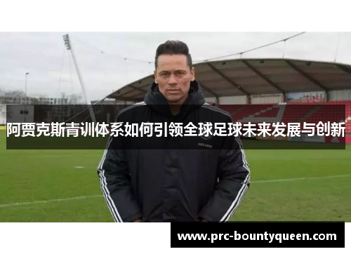 阿贾克斯青训体系如何引领全球足球未来发展与创新 阿贾克斯青训体系如何引领全球足球未来发展与创新