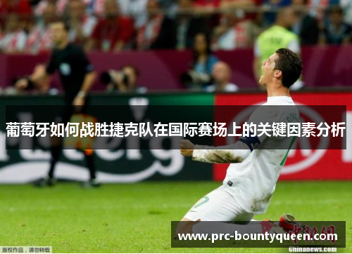 葡萄牙如何战胜捷克队在国际赛场上的关键因素分析 葡萄牙如何战胜捷克队在国际赛场上的关键因素分析