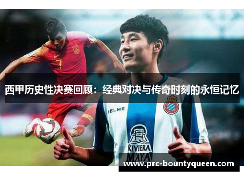 西甲历史性决赛回顾：经典对决与传奇时刻的永恒记忆