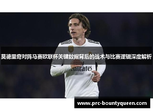 莫德里奇对阵马赛欧联杯关键数据背后的战术与比赛逻辑深度解析