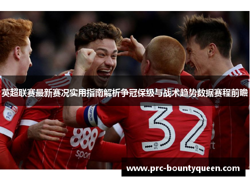 英超联赛最新赛况实用指南解析争冠保级与战术趋势数据赛程前瞻