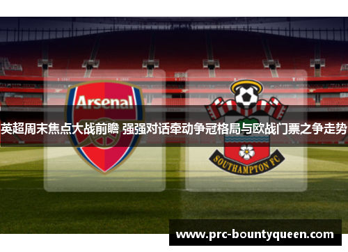 英超周末焦点大战前瞻 强强对话牵动争冠格局与欧战门票之争走势