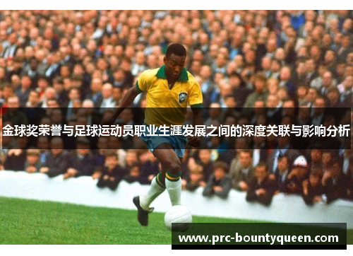 金球奖荣誉与足球运动员职业生涯发展之间的深度关联与影响分析 金球奖荣誉与足球运动员职业生涯发展之间的深度关联与影响分析