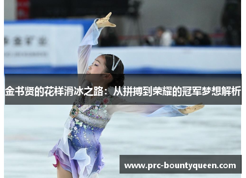 金书贤的花样滑冰之路:从拼搏到荣耀的冠军梦想解析 金书贤的花样滑冰之路:从拼搏到荣耀的冠军梦想解析