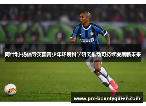 阿什利·扬倡导英国青少年环境科学研究推动可持续发展新未来