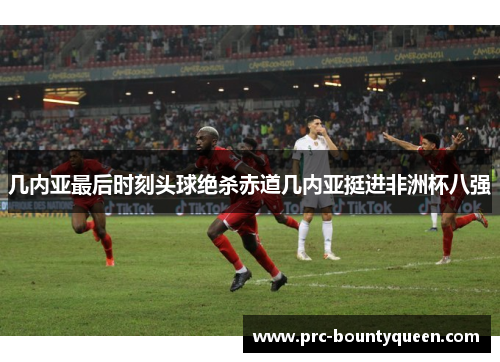 几内亚最后时刻头球绝杀赤道几内亚挺进非洲杯八强