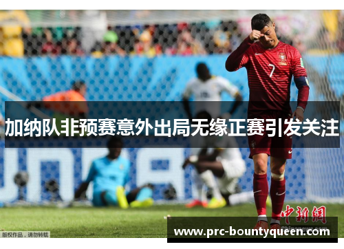 加纳队非预赛意外出局无缘正赛引发关注 加纳队非预赛意外出局无缘正赛引发关注