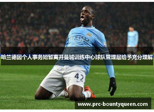 哈兰德因个人事务短暂离开曼城训练中心球队管理层给予充分理解
