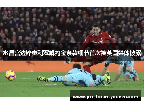 水晶宫边锋奥利塞解约金条款细节首次被英国媒体披露