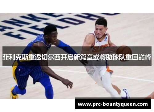 菲利克斯重返切尔西开启新篇章或将助球队重回巅峰