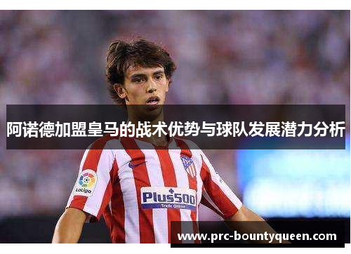 阿诺德加盟皇马的战术优势与球队发展潜力分析