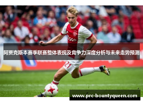 阿贾克斯本赛季联赛整体表现及竞争力深度分析与未来走势预测