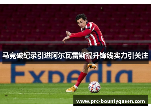 马竞破纪录引进阿尔瓦雷斯提升锋线实力引关注