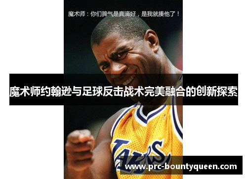 魔术师约翰逊与足球反击战术完美融合的创新探索 魔术师约翰逊与足球反击战术完美融合的创新探索