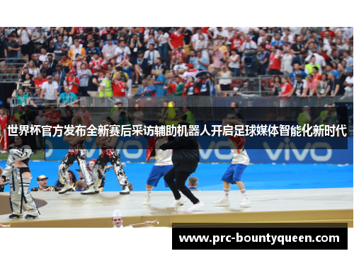 世界杯官方发布全新赛后采访辅助机器人开启足球媒体智能化新时代 世界杯官方发布全新赛后采访辅助机器人开启足球媒体智能化新时代