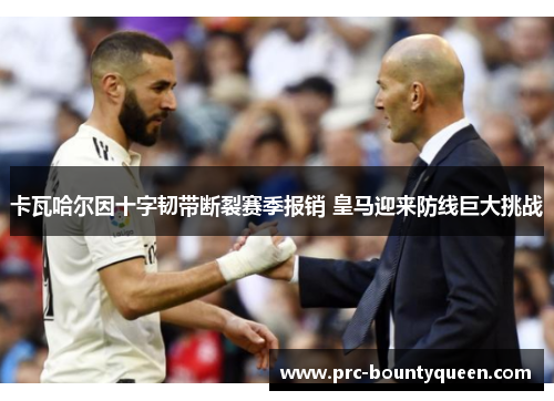 卡瓦哈尔因十字韧带断裂赛季报销 皇马迎来防线巨大挑战 卡瓦哈尔因十字韧带断裂赛季报销 皇马迎来防线巨大挑战