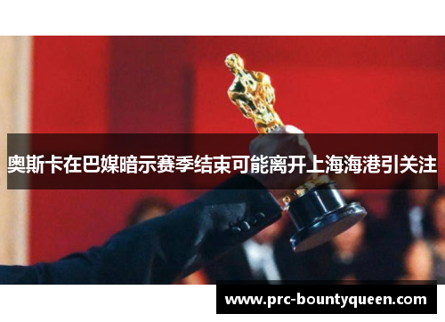奥斯卡在巴媒暗示赛季结束可能离开上海海港引关注 奥斯卡在巴媒暗示赛季结束可能离开上海海港引关注