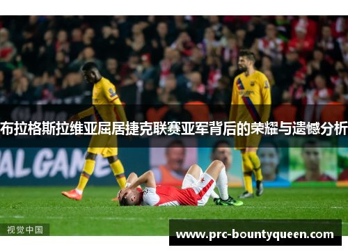 布拉格斯拉维亚屈居捷克联赛亚军背后的荣耀与遗憾分析 布拉格斯拉维亚屈居捷克联赛亚军背后的荣耀与遗憾分析