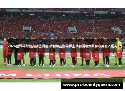 2026世界杯附加赛抽签揭晓 玻利维亚刚果民主共和国等六队争夺两张入场券